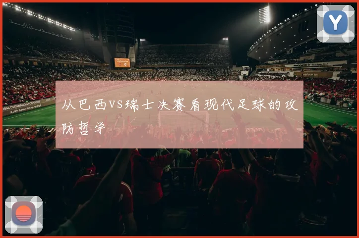 从巴西vs瑞士决赛看现代足球的攻防哲学
